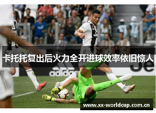 卡托托复出后火力全开进球效率依旧惊人 卡托托复出后火力全开进球效率依旧惊人